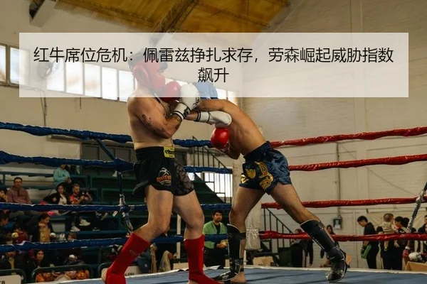 红牛席位危机：佩雷兹挣扎求存，劳森崛起威胁指数飙升